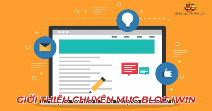 Tổng quan thông tin thú vị về chuyên mục Blog iWin
